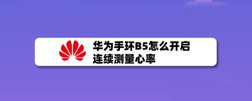 华为手环B5连续测量心率怎么开启? B5手环连续测量心里的技巧