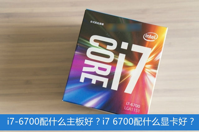i7-6700配什么主板和显卡好？适合i7-6700搭配的主板及显卡推荐