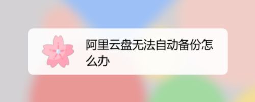 阿里云盘无法自动备份怎么办? 阿里云盘自动备份bug的解决办法