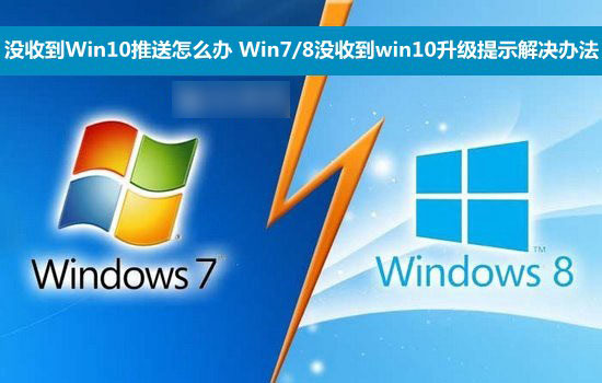收不到Win10推送怎么办？Win7/8没收到win10升级提示情况的解决办法
