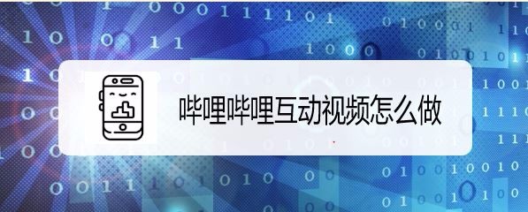 bilibili怎么制作互动视频? b站互动视频的投稿方法