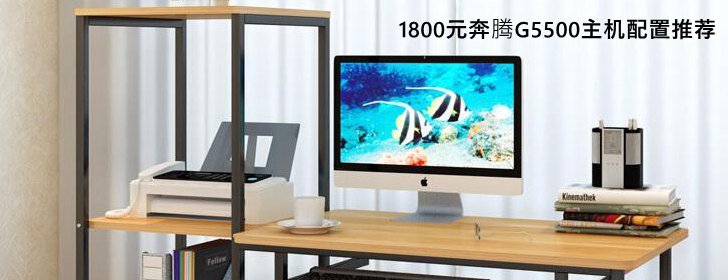 听歌看视频玩CF/LOL 1800元奔腾G5500主机配置详解