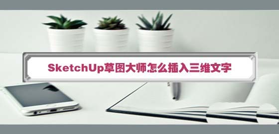 SketchUp草图大师怎么快速制作三维立体的文字?