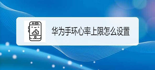 华为手环怎么设置心率上限? 华为手环心率上限的设置方法