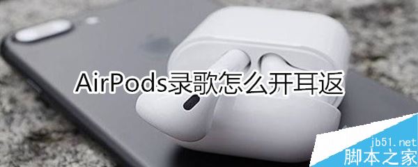 airpods录歌怎么开耳返？airpods录歌耳返如何开启