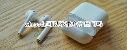 airpods出门需要带盒子吗？