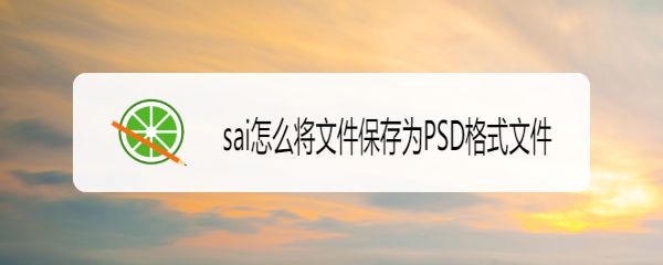 sai文件怎么转换成PSD格式? sai另存为PSD文件的技巧