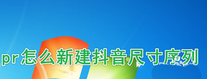 premiere怎么创建抖音视频尺寸? 抖音pr序列设置参数的技巧