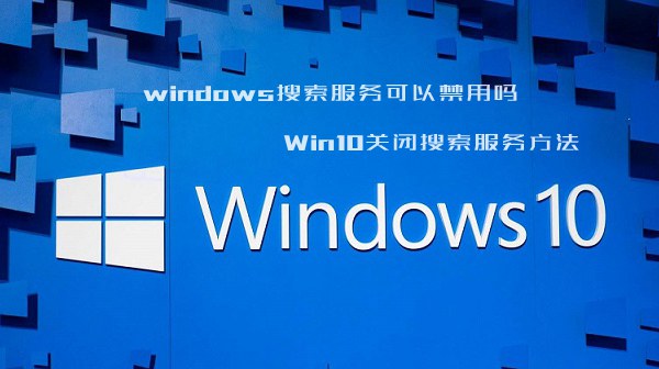 windows搜索服务在哪关 Win10关闭搜索服务教程详解