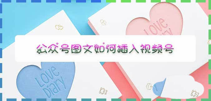 公众号文章中怎么添加视频号链接? 微信公众号推广视频号的技巧