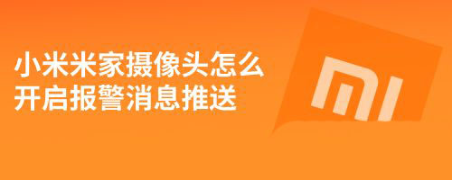 小米米家摄像头开启报警消息推送的技巧