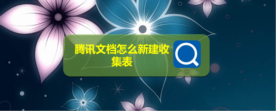 腾讯文档怎么新建在线收集表? 腾讯文档收集表的创建方法