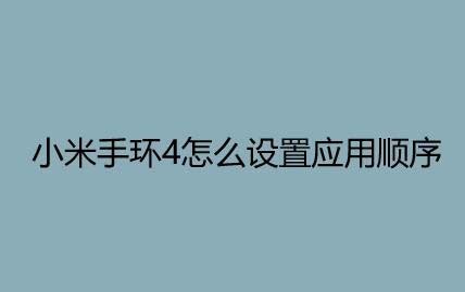 小米手环4应用怎么调整顺序? 小米手环应用顺序设置方法