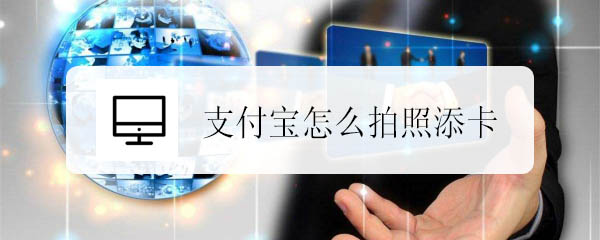支付宝怎么拍照添加银行卡? 支付宝快速添加银行卡的技巧