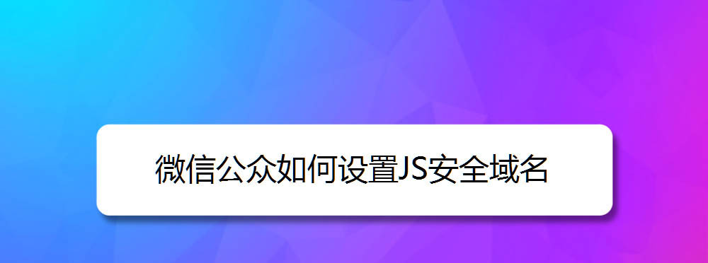 微信公众号怎么设置JS接口安全域名? 微信js接口域名填写方法