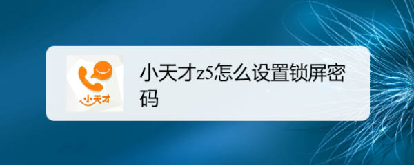 小天才z5手表怎么设置锁屏密码? 小天才设置锁屏的技巧