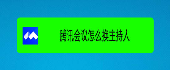 腾讯会议怎么选主持人? 腾讯视频会议更换主持人的技巧