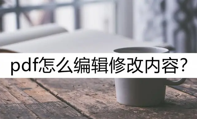 PDF文件文字内容怎么修改？PDF文字修改方法介绍