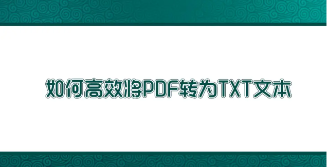 如何高效将PDF转为TXT文本？高效转换方法汇总一览