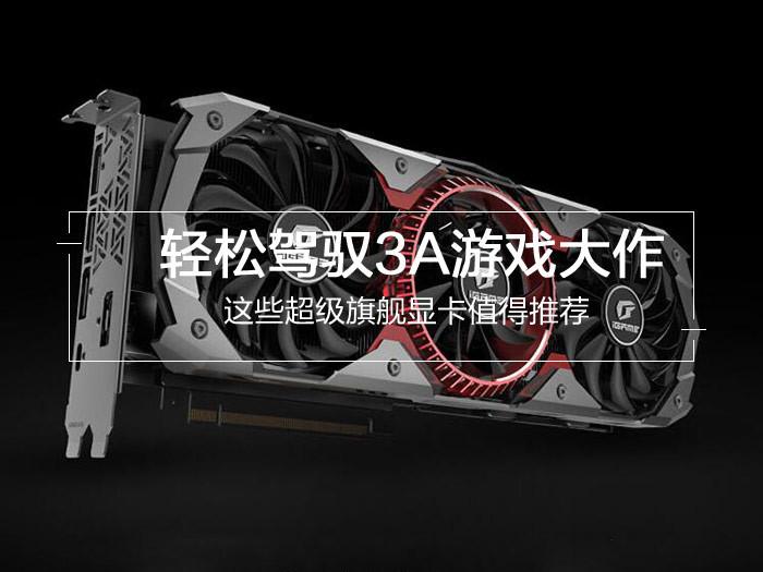 轻松驾驭3A游戏大作 最新4款值得买的旗舰级显卡推荐 轻松驾驭3A游戏大作 最新4款值得买的旗舰级显卡推荐