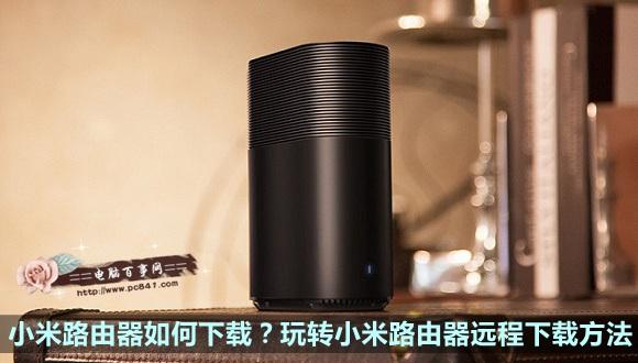 小米路由器如何下载？玩转小米路由器远程下载方法