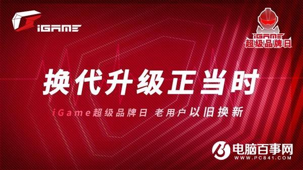七彩虹YES！iGame以旧换新 超级品牌日带来重磅福利