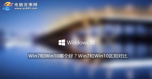 win7和win10哪个好？Win7升级Win10好吗 区别对比