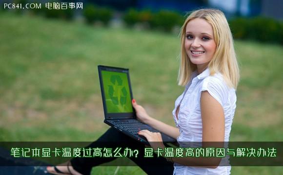 笔记本显卡温度过高怎么办?显卡温度高的原因与解决办法