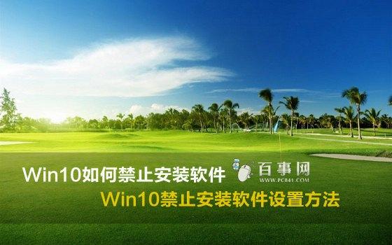 Win10如何禁止安装软件 Win10禁止安装软件设置方法