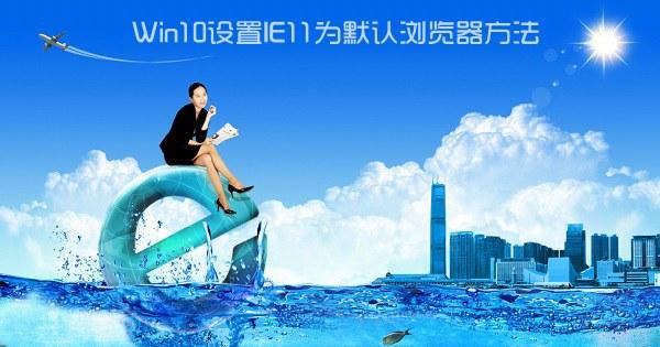 Win10怎么设置IE为默认浏览器？Win10设置ie11为默认浏览器方法