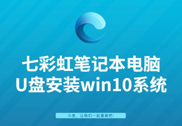 手把手教你七彩虹笔记本电脑U盘安装win10系统