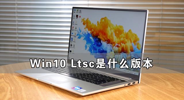 Win10 Ltsc是什么版本 最新版下载 Win10 Ltsc版好用吗