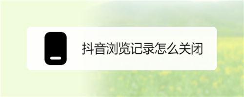 抖音怎么关闭浏览记录?