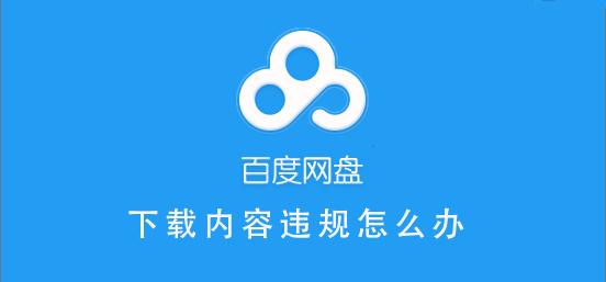 百度网盘内容有违规内容无法下载怎么办?百度网盘内容有违规内容无法下载解决办法