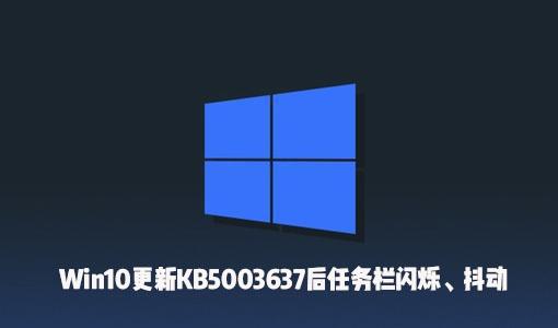 Win10更新KB5003637后出现了任务栏闪烁、屏幕抖动怎么办？
