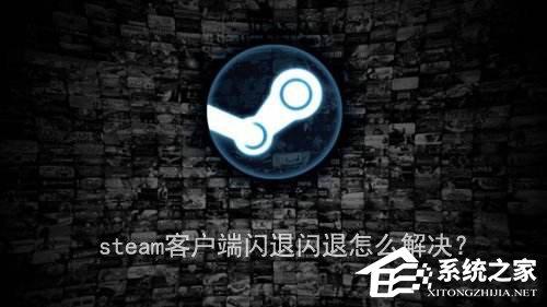 steam客户端闪退怎么解决？steam客户端闪退的两种解决办法