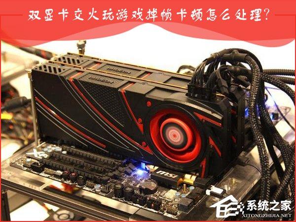 AMD双显卡交火游戏卡顿怎么办？双显卡游戏帧数不稳定怎么处理？