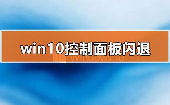 Win10的控制面板打开就闪退怎么办? Win10的控制面板打开就闪退怎么办?