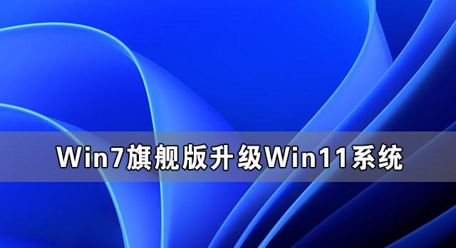 Win7旗舰版怎么完美升级Win11 Win7旗舰版升级Win11系统图文教程