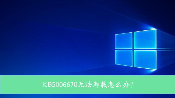 KB5006670无法卸载怎么办？Win10 KB5006670卸载不掉怎么办？
