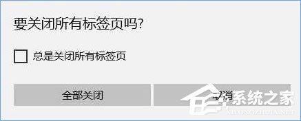 Win10关闭浏览器总会弹出&ldquo;要关闭所有标签页吗&rdquo;怎么取消？